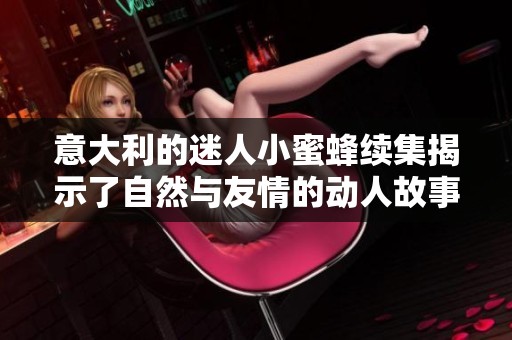 意大利的迷人小蜜蜂续集揭示了自然与友情的动人故事