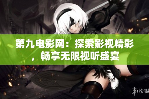 第九电影网：探索影视精彩，畅享无限视听盛宴