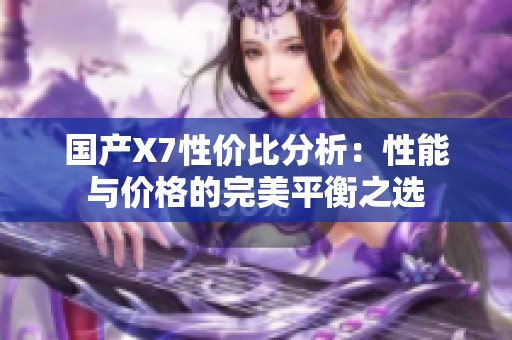 国产X7性价比分析：性能与价格的完美平衡之选