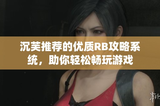 沉芙推荐的优质RB攻略系统，助你轻松畅玩游戏