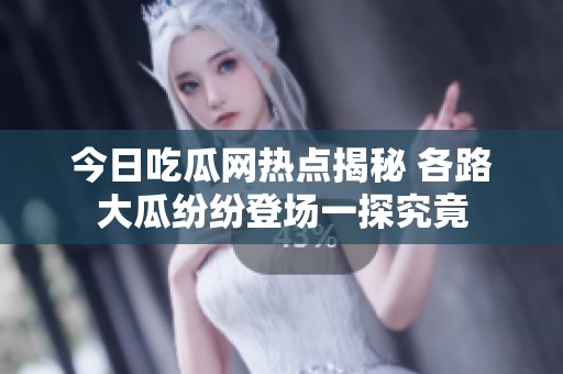 今日吃瓜网热点揭秘 各路大瓜纷纷登场一探究竟