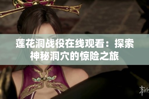 莲花洞战役在线观看：探索神秘洞穴的惊险之旅