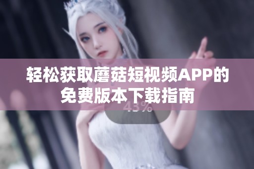 轻松获取蘑菇短视频APP的免费版本下载指南