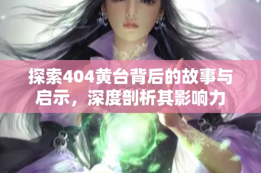探索404黄台背后的故事与启示，深度剖析其影响力