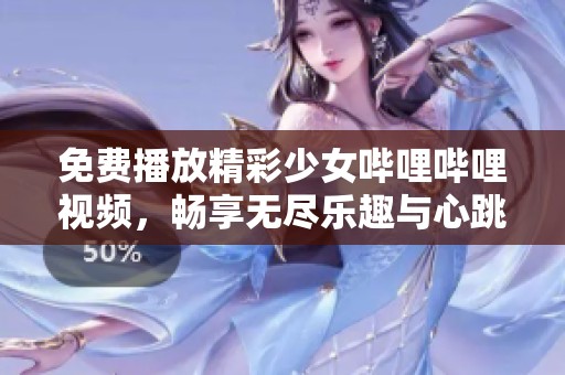 免费播放精彩少女哔哩哔哩视频，畅享无尽乐趣与心跳瞬间