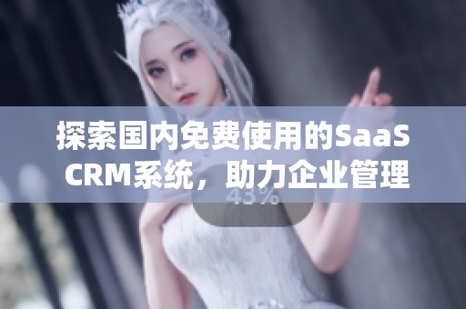 探索国内免费使用的SaaS CRM系统，助力企业管理与发展
