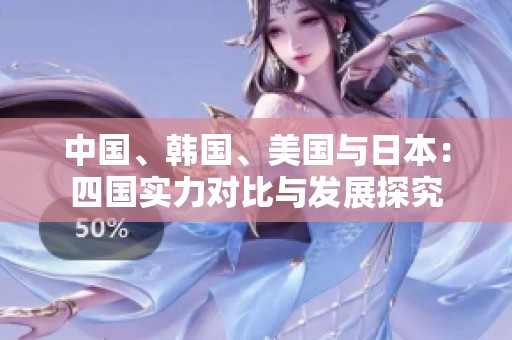 中国、韩国、美国与日本：四国实力对比与发展探究