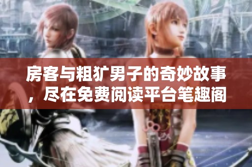 房客与粗犷男子的奇妙故事，尽在免费阅读平台笔趣阁