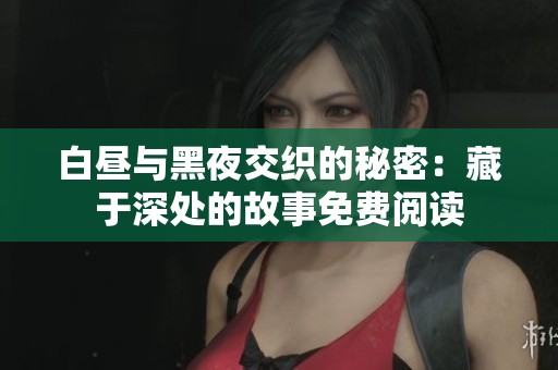 白昼与黑夜交织的秘密：藏于深处的故事免费阅读