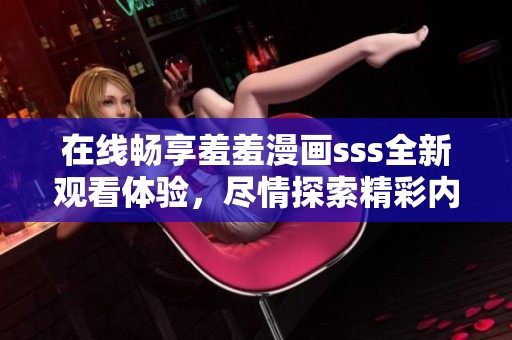 在线畅享羞羞漫画sss全新观看体验，尽情探索精彩内容