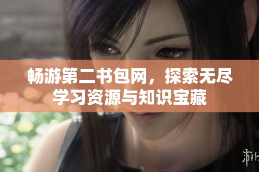 畅游第二书包网，探索无尽学习资源与知识宝藏