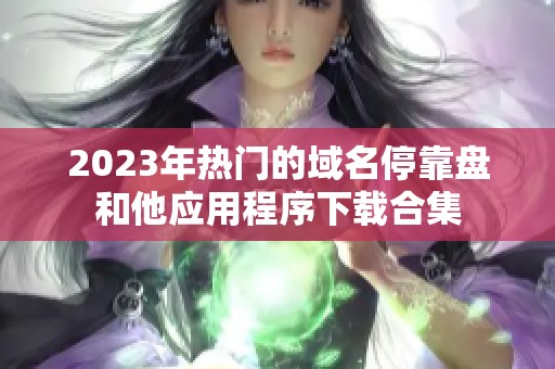 2023年热门的域名停靠盘和他应用程序下载合集