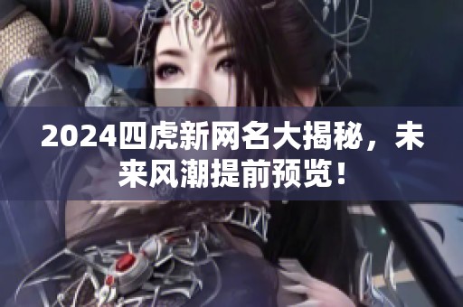 2024四虎新网名大揭秘，未来风潮提前预览！