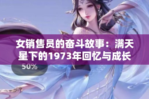 女销售员的奋斗故事：满天星下的1973年回忆与成长