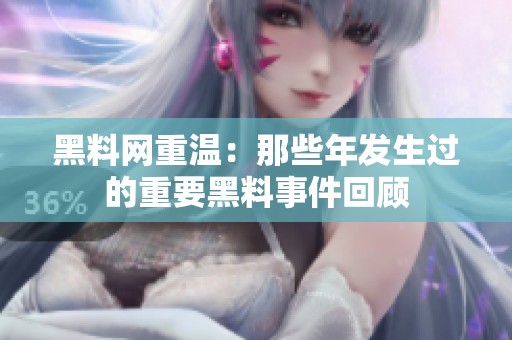 黑料网重温：那些年发生过的重要黑料事件回顾