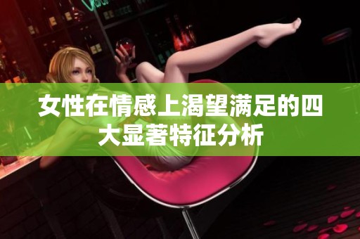 女性在情感上渴望满足的四大显著特征分析