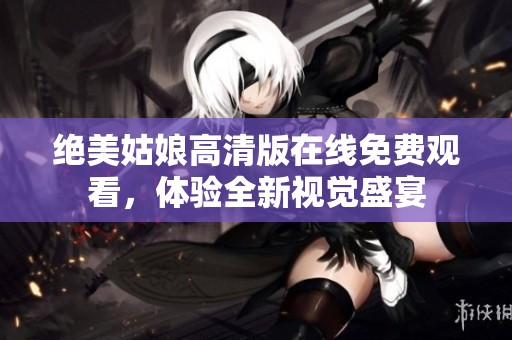 绝美姑娘高清版在线免费观看，体验全新视觉盛宴