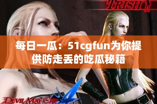 每日一瓜：51cgfun为你提供防走丢的吃瓜秘籍