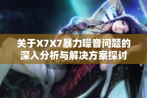 关于X7X7暴力噪音问题的深入分析与解决方案探讨