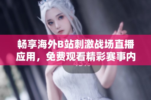 畅享海外B站刺激战场直播应用，免费观看精彩赛事内容