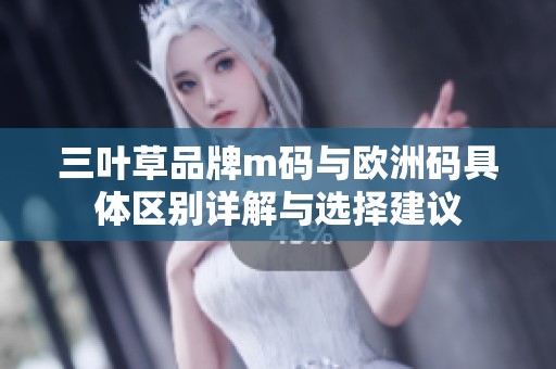 三叶草品牌m码与欧洲码具体区别详解与选择建议