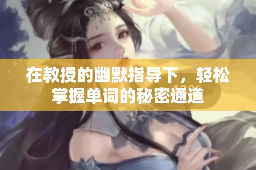 在教授的幽默指导下，轻松掌握单词的秘密通道