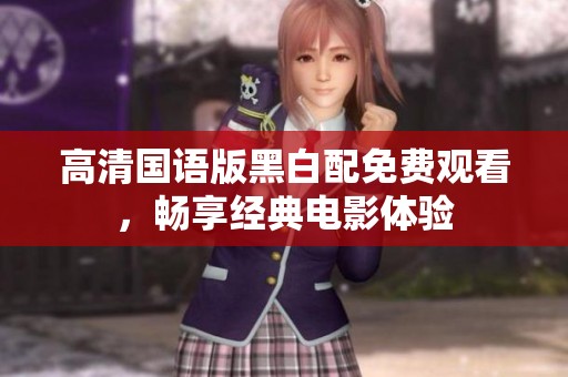 高清国语版黑白配免费观看，畅享经典电影体验