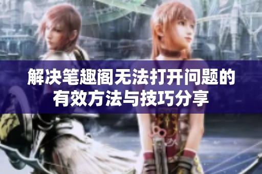 解决笔趣阁无法打开问题的有效方法与技巧分享