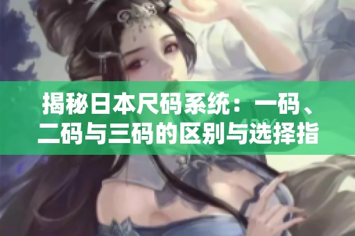 揭秘日本尺码系统：一码、二码与三码的区别与选择指南