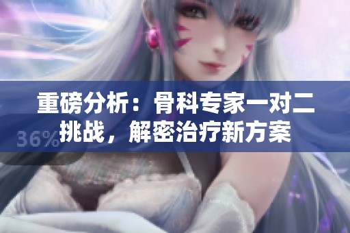 重磅分析：骨科专家一对二挑战，解密治疗新方案