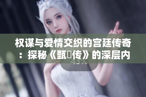 权谋与爱情交织的宫廷传奇：探秘《甄嬛传》的深层内涵