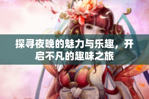 探寻夜晚的魅力与乐趣，开启不凡的趣味之旅
