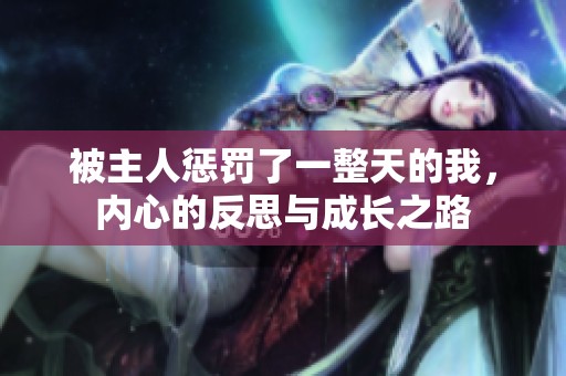被主人惩罚了一整天的我，内心的反思与成长之路