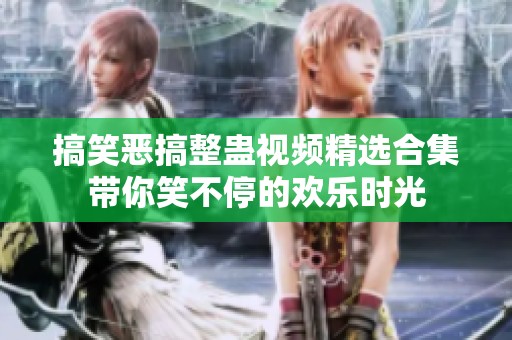 搞笑恶搞整蛊视频精选合集带你笑不停的欢乐时光