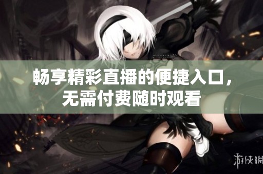 畅享精彩直播的便捷入口，无需付费随时观看