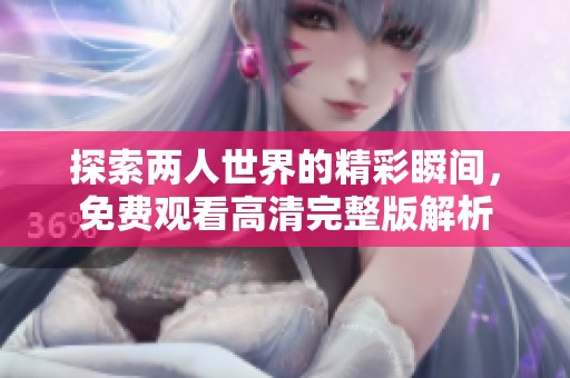 探索两人世界的精彩瞬间，免费观看高清完整版解析