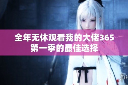 全年无休观看我的大佬365第一季的最佳选择