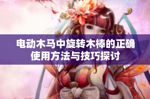电动木马中旋转木棒的正确使用方法与技巧探讨