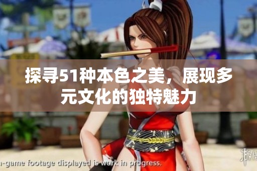探寻51种本色之美，展现多元文化的独特魅力