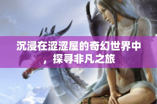沉浸在涩涩屋的奇幻世界中，探寻非凡之旅