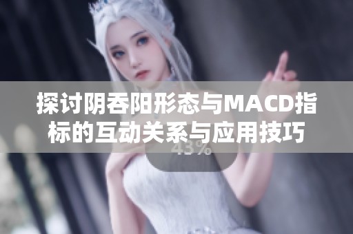 探讨阴吞阳形态与MACD指标的互动关系与应用技巧