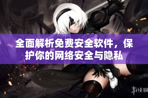 全面解析免费安全软件，保护你的网络安全与隐私