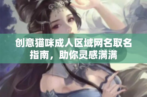 创意猫咪成人区域网名取名指南，助你灵感满满