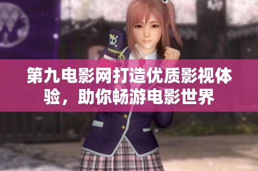 第九电影网打造优质影视体验，助你畅游电影世界