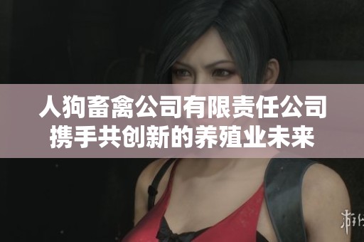 人狗畜禽公司有限责任公司携手共创新的养殖业未来