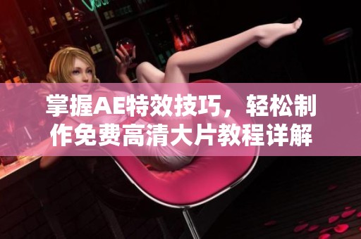 掌握AE特效技巧，轻松制作免费高清大片教程详解