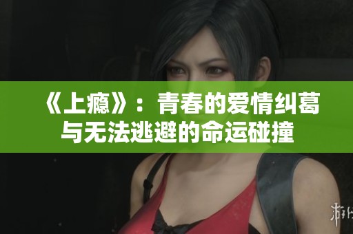 《上瘾》：青春的爱情纠葛与无法逃避的命运碰撞