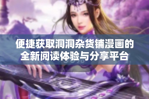 便捷获取洞洞杂货铺漫画的全新阅读体验与分享平台