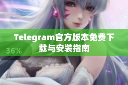 Telegram官方版本免费下载与安装指南