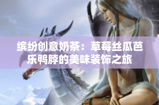 缤纷创意奶茶：草莓丝瓜芭乐鸭脖的美味装饰之旅
